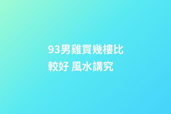 93男雞買幾樓比較好 風水講究